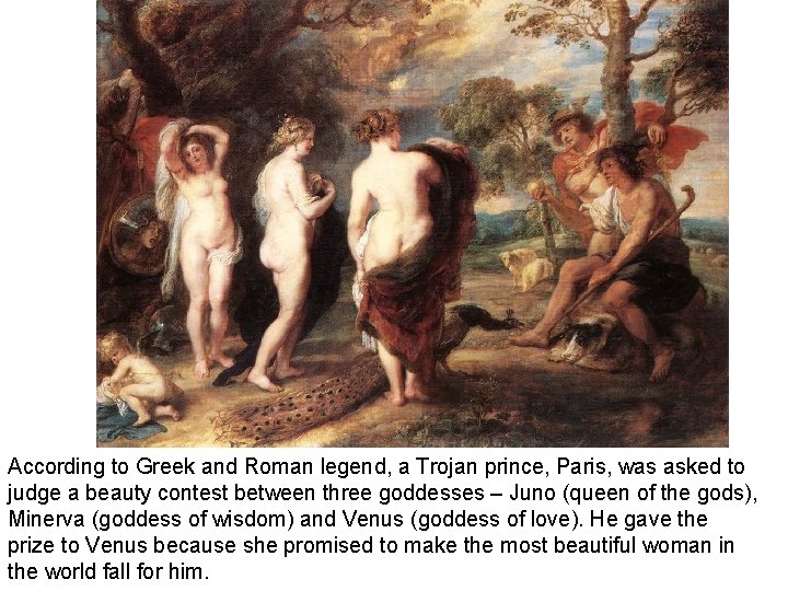 According to Greek and Roman legend, a Trojan prince, Paris, was asked to judge