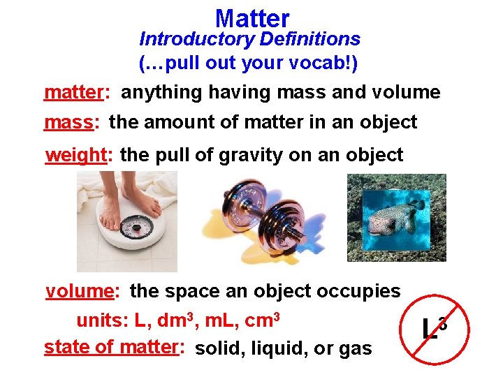 Matter Introductory Definitions (…pull out your vocab!) matter: anything having mass and volume mass: