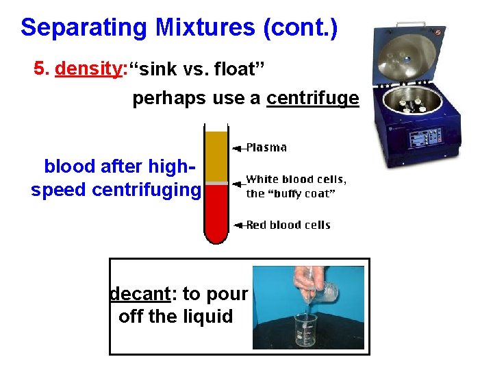 Separating Mixtures (cont. ) 5. density: “sink vs. float” perhaps use a centrifuge blood