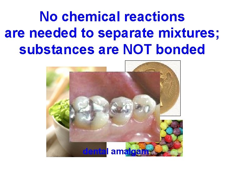 No chemical reactions are needed to separate mixtures; substances are NOT bonded dental amalgam