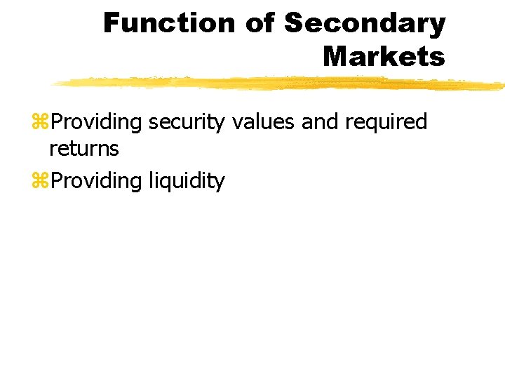 Function of Secondary Markets z. Providing security values and required returns z. Providing liquidity