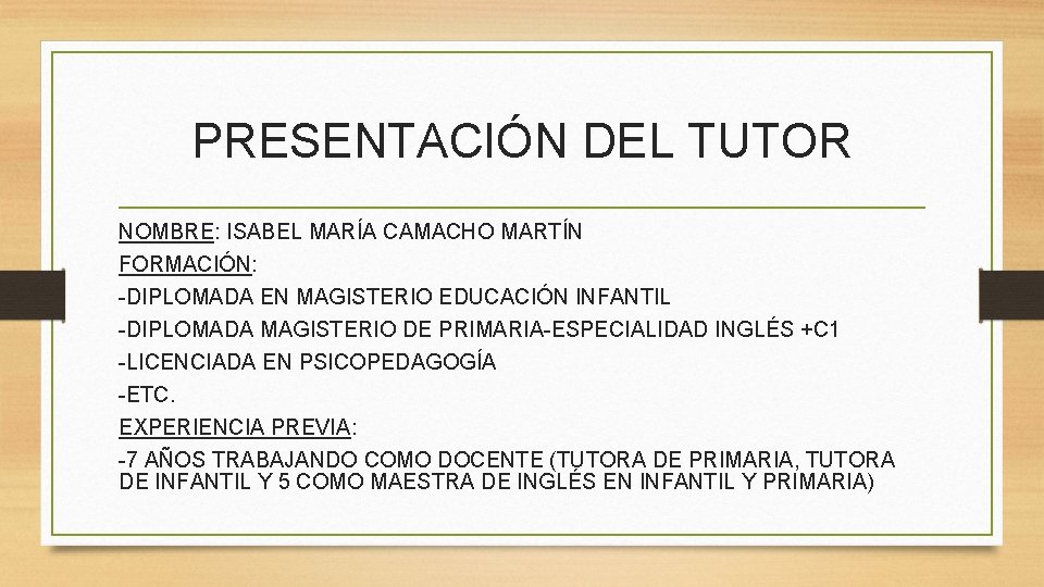 PRESENTACIÓN DEL TUTOR NOMBRE: ISABEL MARÍA CAMACHO MARTÍN FORMACIÓN: -DIPLOMADA EN MAGISTERIO EDUCACIÓN INFANTIL