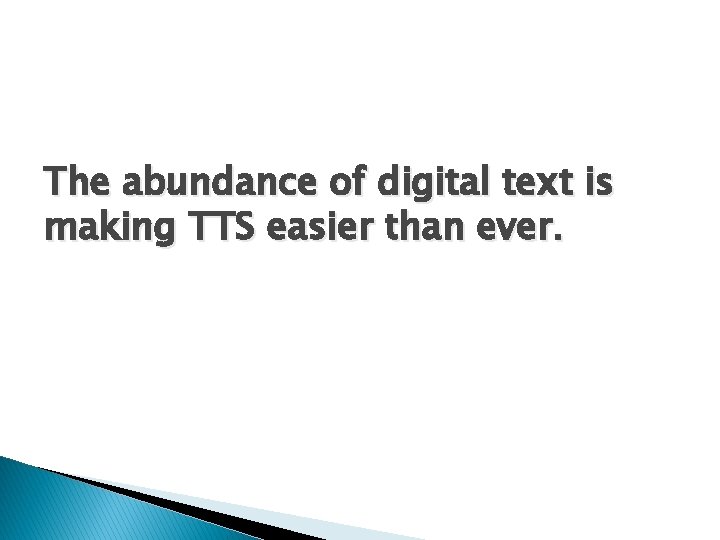 The abundance of digital text is making TTS easier than ever. 
