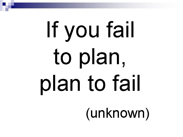 If you fail to plan, plan to fail (unknown) 