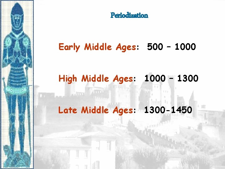 Periodization Early Middle Ages: 500 – 1000 High Middle Ages: 1000 – 1300 Late
