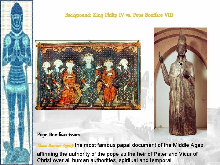 Background: King Philip IV vs. Pope Boniface VIII Pope Boniface issues Unam Sanctam (1302):