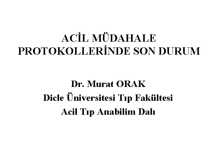 ACİL MÜDAHALE PROTOKOLLERİNDE SON DURUM Dr. Murat ORAK Dicle Üniversitesi Tıp Fakültesi Acil Tıp