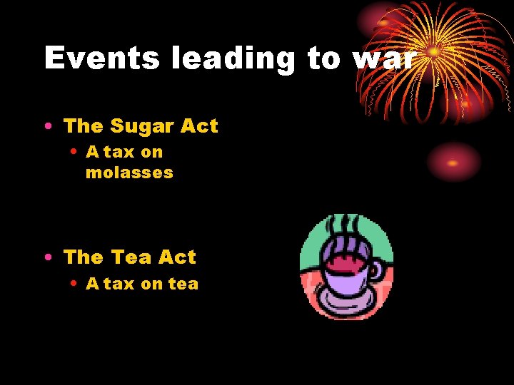 Events leading to war • The Sugar Act • A tax on molasses •