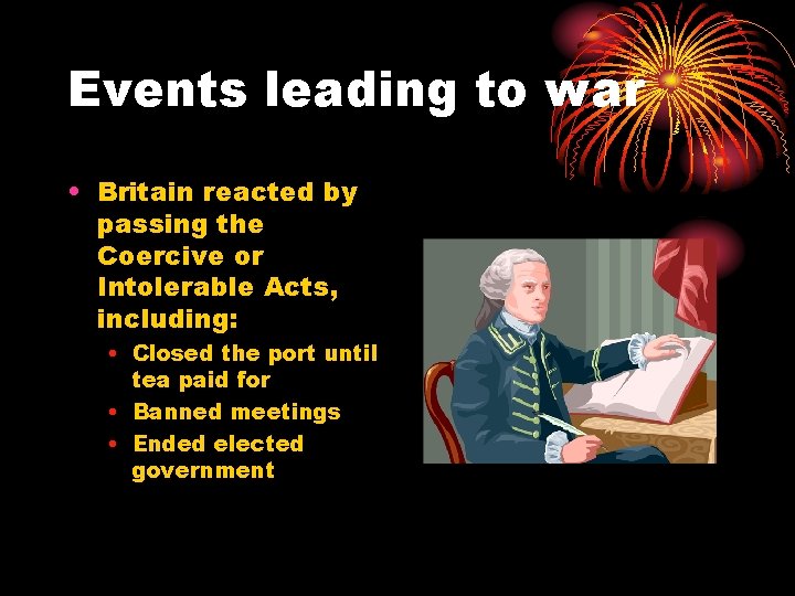 Events leading to war • Britain reacted by passing the Coercive or Intolerable Acts,