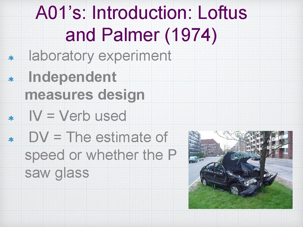 A 01’s: Introduction: Loftus and Palmer (1974) laboratory experiment Independent measures design IV =