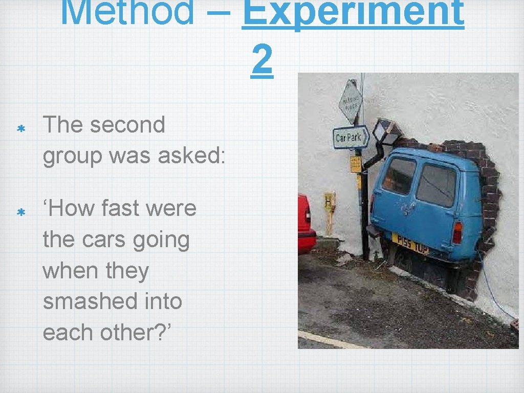 Method – Experiment 2 The second group was asked: ‘How fast were the cars Method – Experiment 2 The second group was asked: ‘How fast were the cars