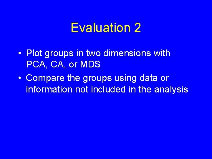 Evaluation 2 • Plot groups in two dimensions with PCA, or MDS • Compare