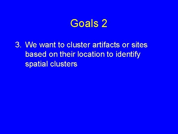 Goals 2 3. We want to cluster artifacts or sites based on their location