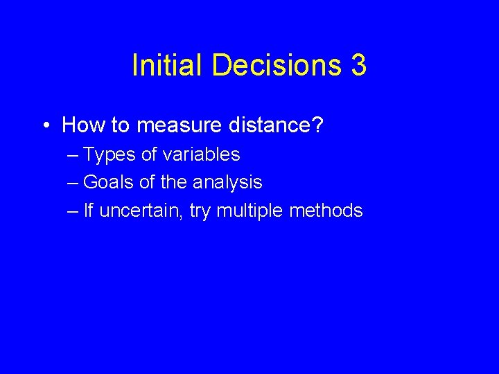 Initial Decisions 3 • How to measure distance? – Types of variables – Goals