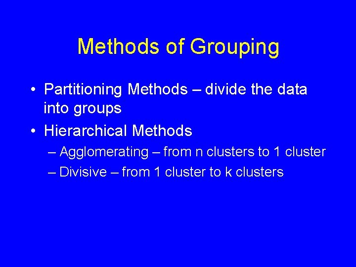 Methods of Grouping • Partitioning Methods – divide the data into groups • Hierarchical