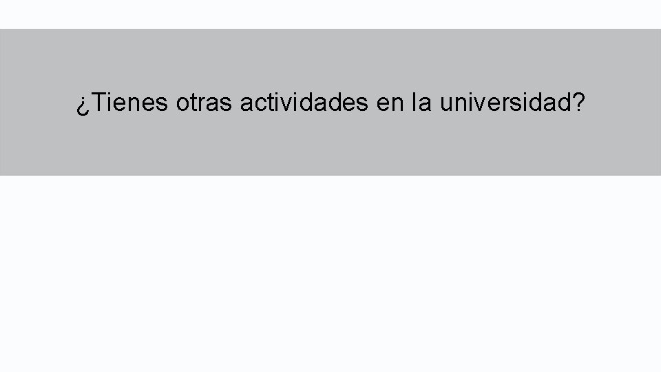 ¿Tienes otras actividades en la universidad? 