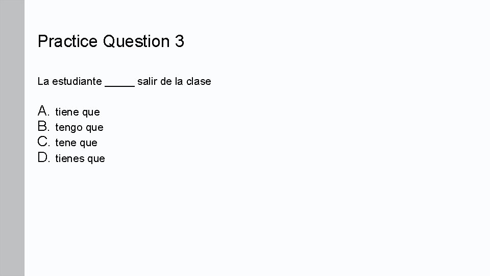 Practice Question 3 La estudiante _____ salir de la clase A. tiene que B.
