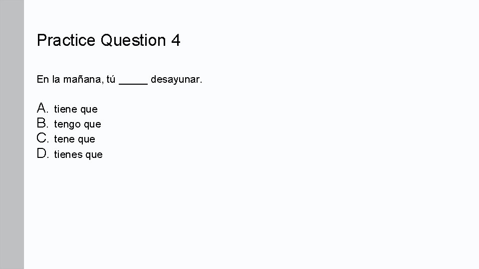 Practice Question 4 En la mañana, tú _____ desayunar. A. tiene que B. tengo