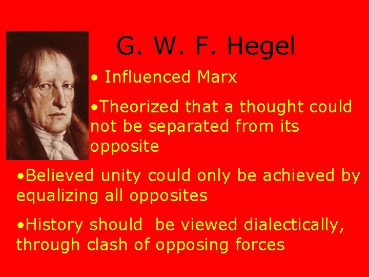 G. W. F. Hegel • Influenced Marx • Theorized that a thought could not