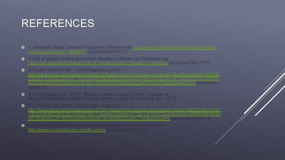 REFERENCES 1: rtdwilson Single Camera Production slideshow. net http: //www. slideshare. net/rdtwilson/singlecamera-production-19068571 (accessed 04/01/17) REFERENCES 1: rtdwilson Single Camera Production slideshow. net http: //www. slideshare. net/rdtwilson/singlecamera-production-19068571 (accessed 04/01/17)