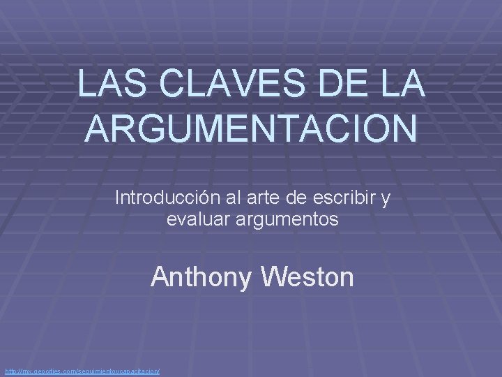 LAS CLAVES DE LA ARGUMENTACION Introducción al arte de escribir y evaluar argumentos Anthony