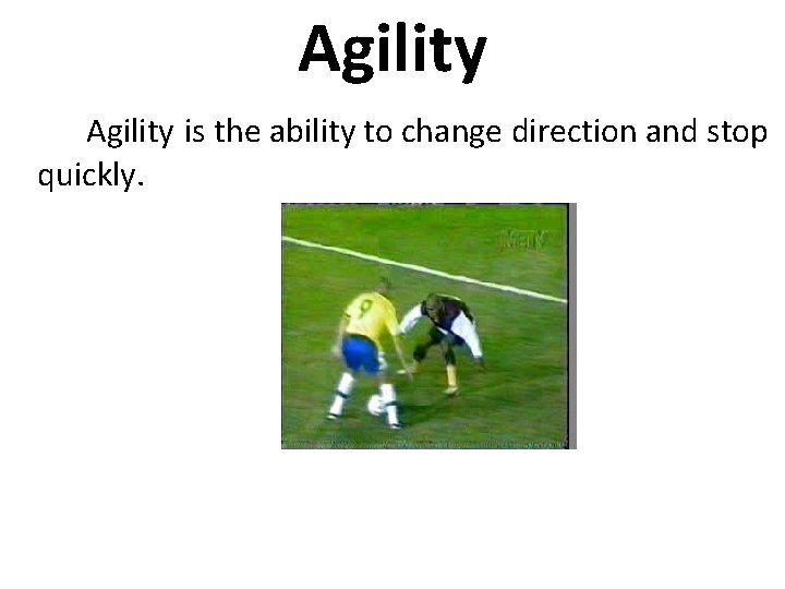 Agility is the ability to change direction and stop quickly. 