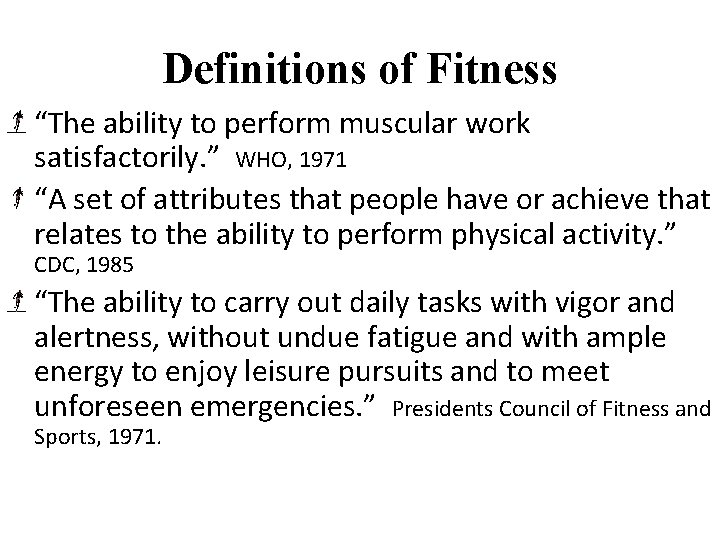 Definitions of Fitness “The ability to perform muscular work satisfactorily. ” WHO, 1971 “A