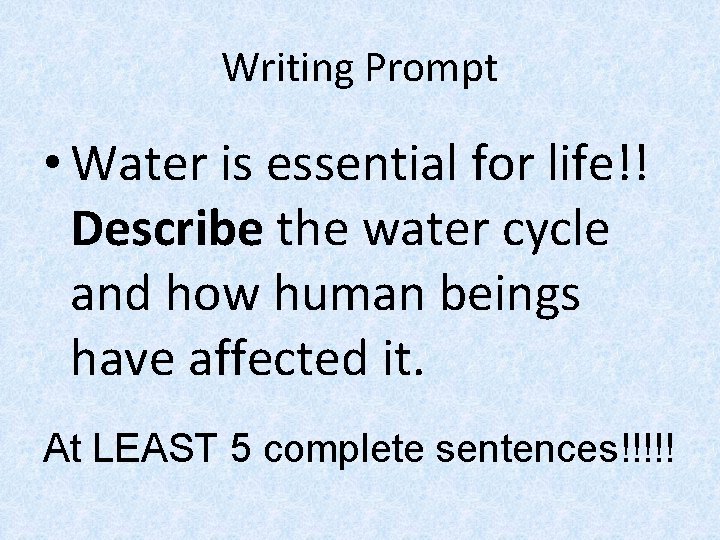 Writing Prompt • Water is essential for life!! Describe the water cycle and how