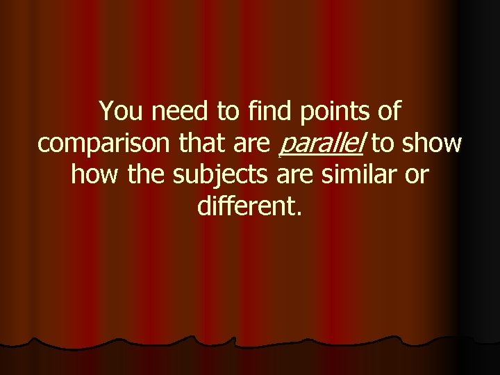 You need to find points of comparison that are parallel to show the subjects