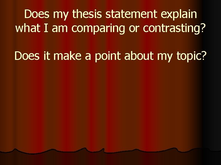 Does my thesis statement explain what I am comparing or contrasting? Does it make