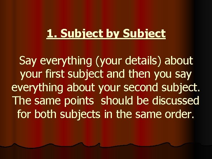 1. Subject by Subject Say everything (your details) about your first subject and then