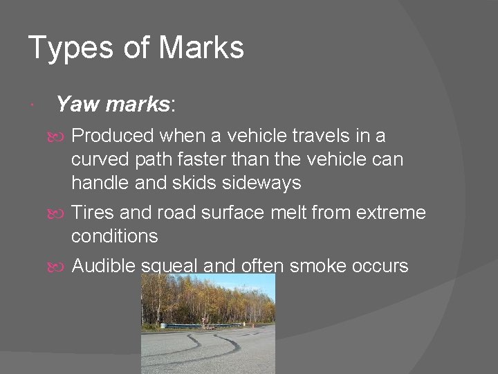 Types of Marks Yaw marks: Produced when a vehicle travels in a curved path