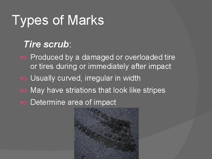 Types of Marks Tire scrub: Produced by a damaged or overloaded tire or tires