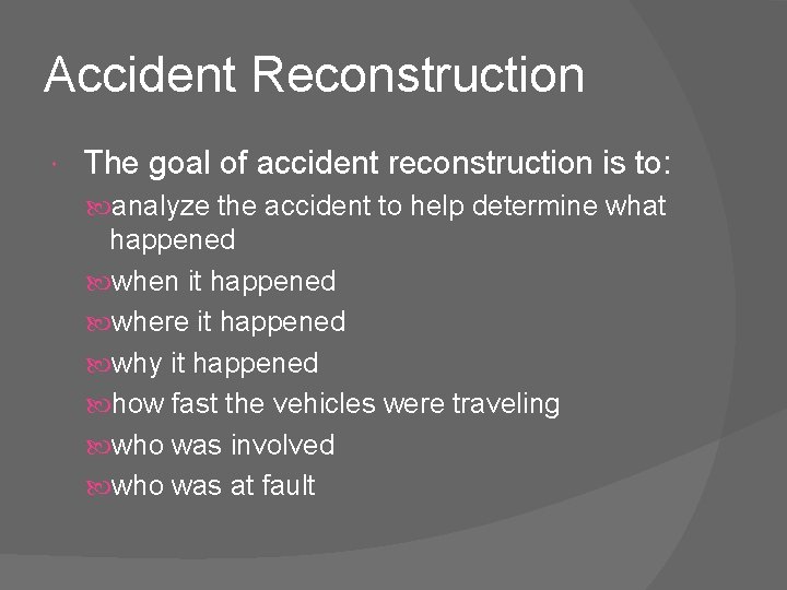 Accident Reconstruction The goal of accident reconstruction is to: analyze the accident to help