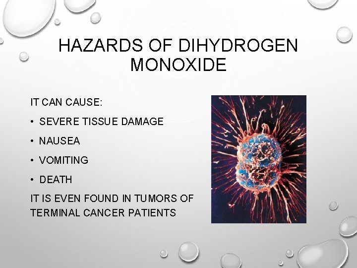 HAZARDS OF DIHYDROGEN MONOXIDE IT CAN CAUSE: • SEVERE TISSUE DAMAGE • NAUSEA • HAZARDS OF DIHYDROGEN MONOXIDE IT CAN CAUSE: • SEVERE TISSUE DAMAGE • NAUSEA •