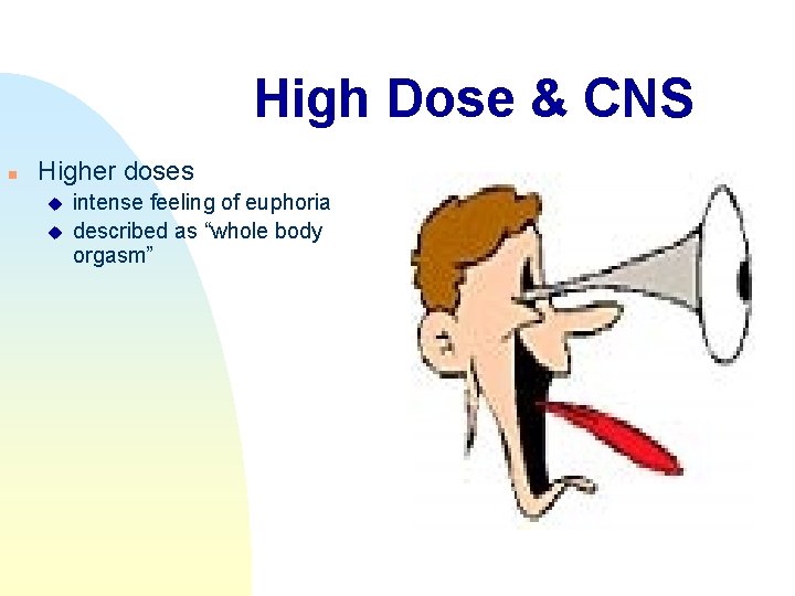 High Dose & CNS n Higher doses u u intense feeling of euphoria described