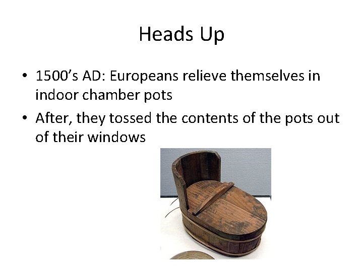 Heads Up • 1500’s AD: Europeans relieve themselves in indoor chamber pots • After,