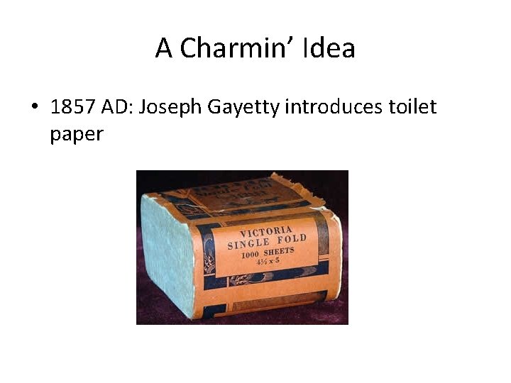 A Charmin’ Idea • 1857 AD: Joseph Gayetty introduces toilet paper 