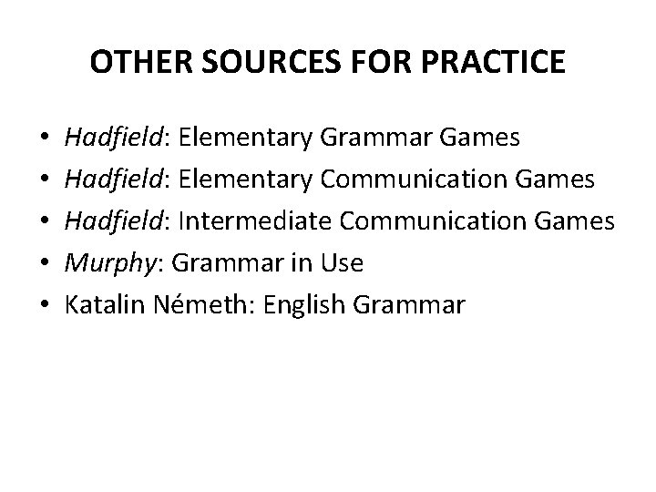 OTHER SOURCES FOR PRACTICE • • • Hadfield: Elementary Grammar Games Hadfield: Elementary Communication
