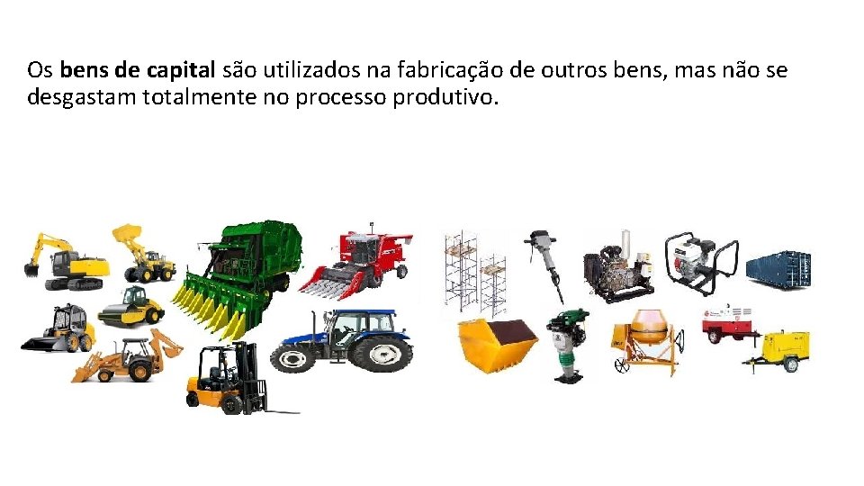 Os bens de capital são utilizados na fabricação de outros bens, mas não se