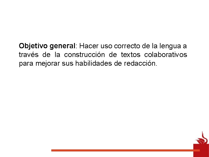 Objetivo general: Hacer uso correcto de la lengua a través de la construcción de