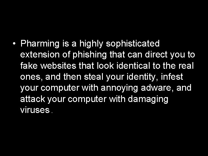  • Pharming is a highly sophisticated extension of phishing that can direct you