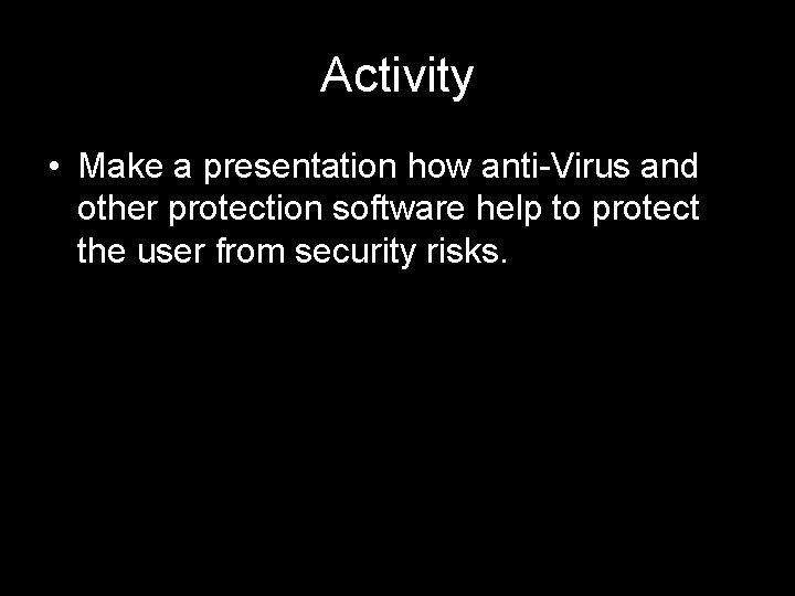 Activity • Make a presentation how anti-Virus and other protection software help to protect