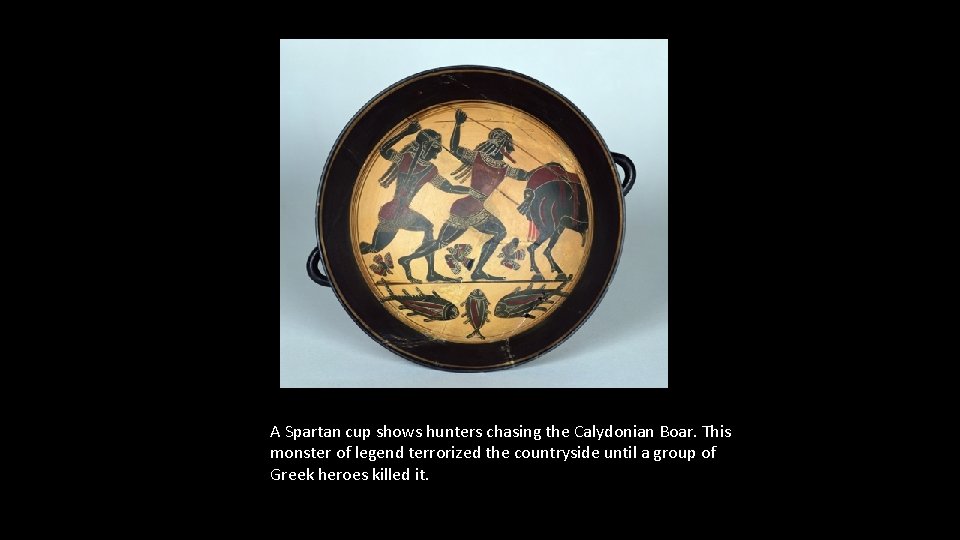 Ancient Greeks: Sparta A Spartan cup shows hunters chasing the Calydonian Boar. This monster