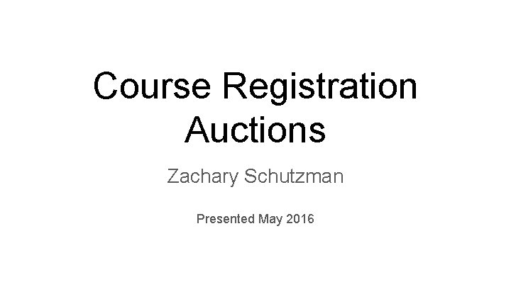 Course Registration Auctions Zachary Schutzman Presented May 2016 