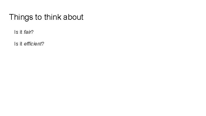 Things to think about Is it fair? Is it efficient? 