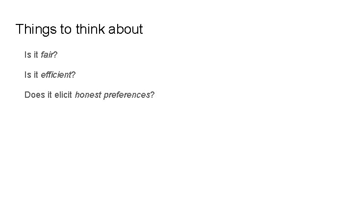 Things to think about Is it fair? Is it efficient? Does it elicit honest