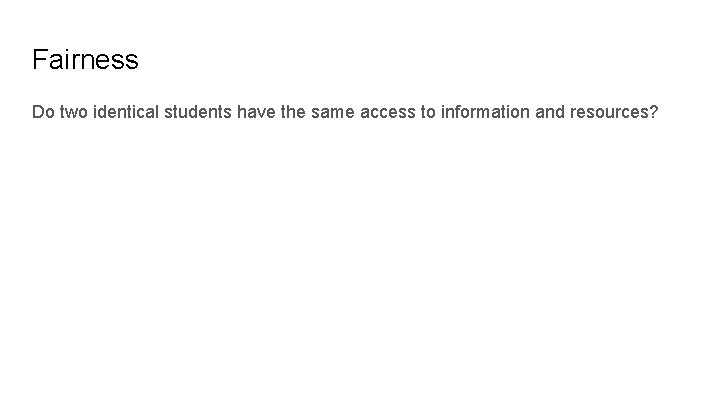 Fairness Do two identical students have the same access to information and resources? 