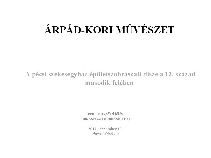 ÁRPÁD-KORI MŰVÉSZET A pécsi székesegyház épületszobrászati dísze a 12. század második felében PPKE 2012/őszi