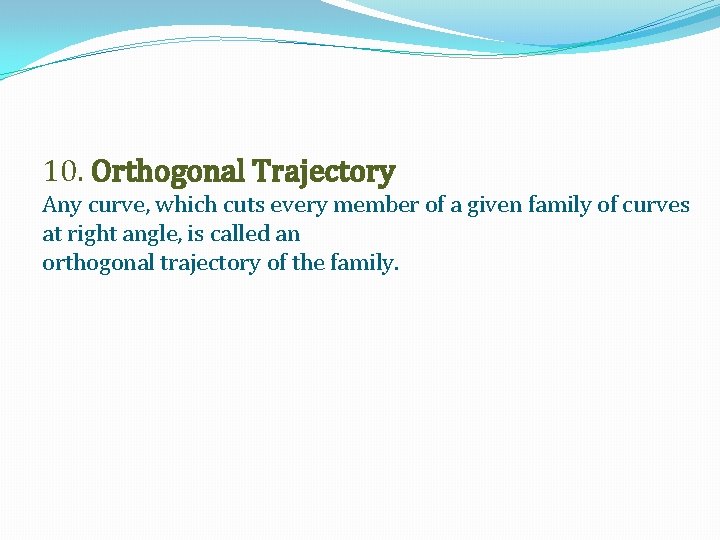 10. Orthogonal Trajectory Any curve, which cuts every member of a given family of